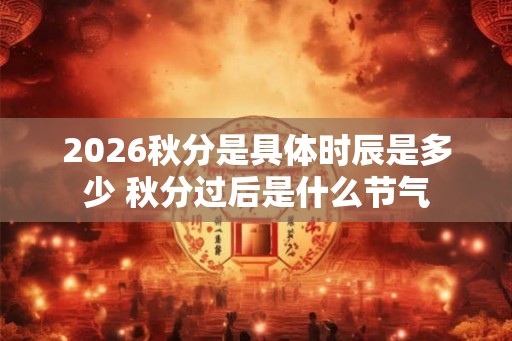 2026秋分是具体时辰是多少 秋分过后是什么节气