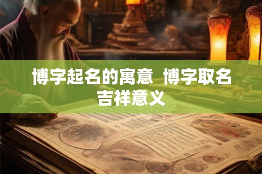 博字起名的寓意  博字取名吉祥意义