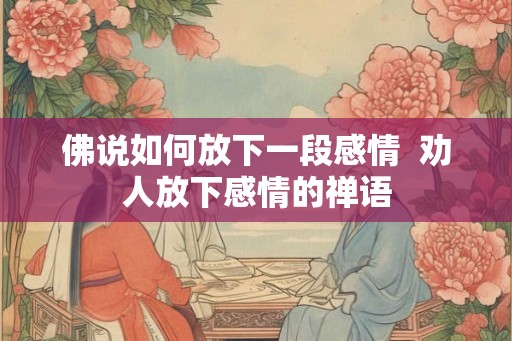 佛说如何放下一段感情  劝人放下感情的禅语