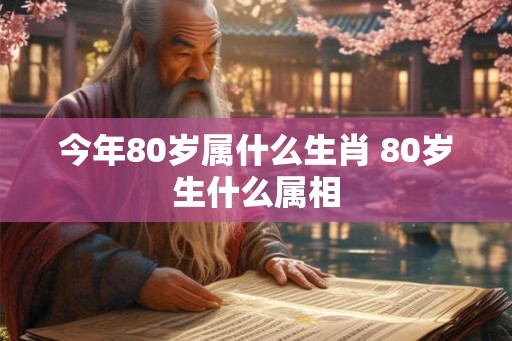 今年80岁属什么生肖 80岁生什么属相 今年80岁属什么生肖 80岁生什么属相