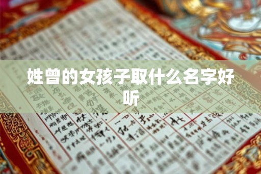 姓曾的女孩子取什么名字好听 姓曾的女孩子取什么名字好听