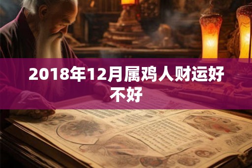 2018年12月属鸡人财运好不好 2018年12月属鸡人财运好不好