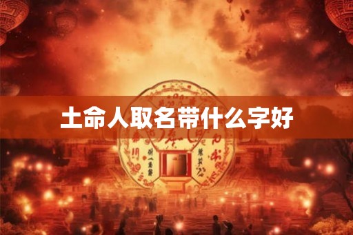 土命人取名带什么字好