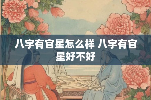 八字有官星怎么样 八字有官星好不好