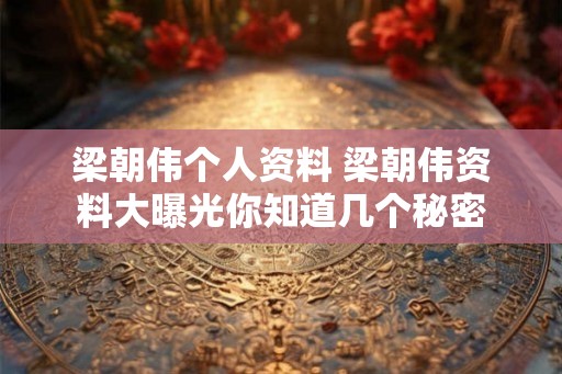 梁朝伟个人资料 梁朝伟资料大曝光你知道几个秘密
