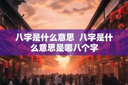 八字是什么意思  八字是什么意思是哪八个字