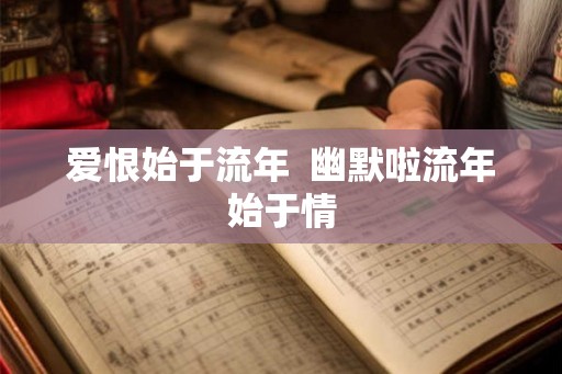 爱恨始于流年  幽默啦流年始于情