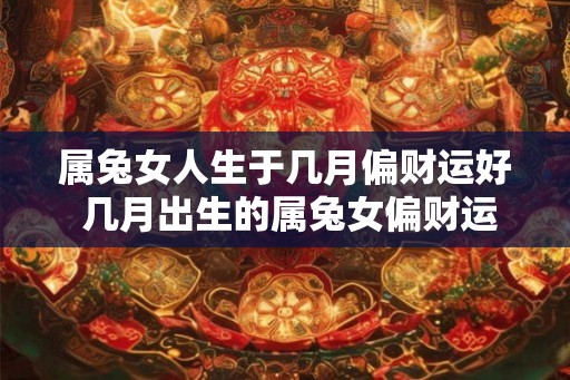 属兔女人生于几月偏财运好 几月出生的属兔女偏财运佳