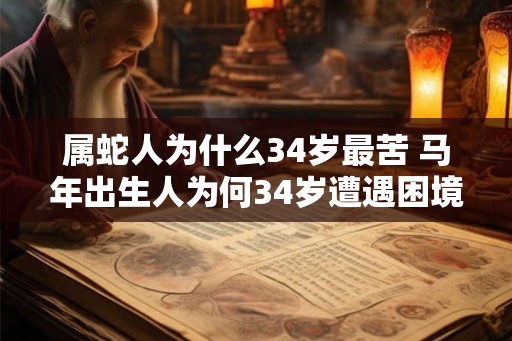 属蛇人为什么34岁最苦 马年出生人为何34岁遭遇困境