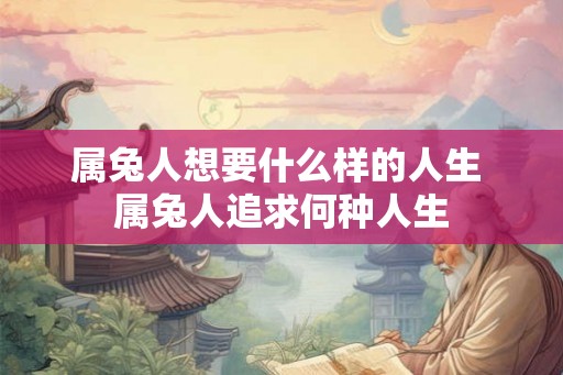 属兔人想要什么样的人生 属兔人追求何种人生