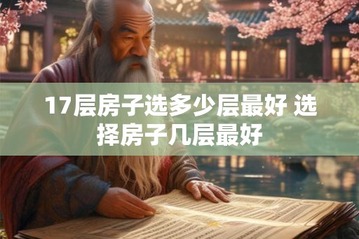 17层房子选多少层最好 选择房子几层最好