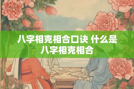 八字相克相合口诀 什么是八字相克相合