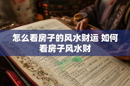怎么看房子的风水财运 如何看房子风水财