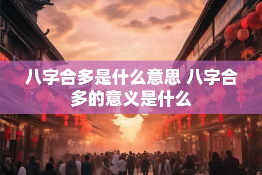 八字合多是什么意思 八字合多的意义是什么