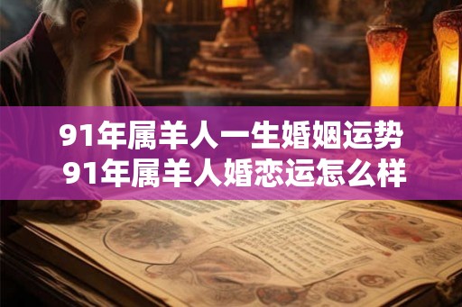 91年属羊人一生婚姻运势 91年属羊人婚恋运怎么样