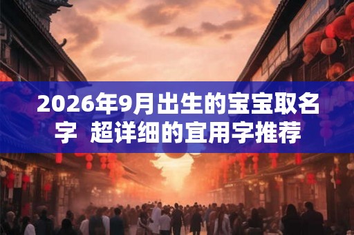 2026年9月出生的宝宝取名字  超详细的宜用字推荐