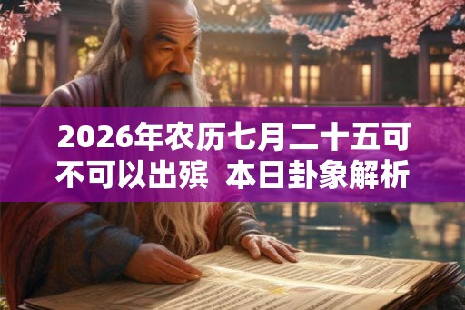 2026年农历七月二十五可不可以出殡  本日卦象解析