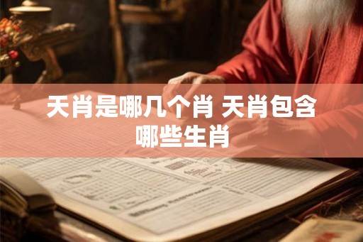 天肖是哪几个肖 天肖包含哪些生肖