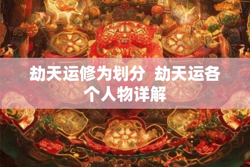 劫天运修为划分  劫天运各个人物详解