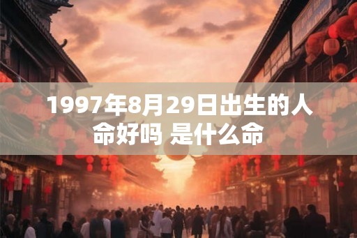 1997年8月29日出生的人命好吗 是什么命