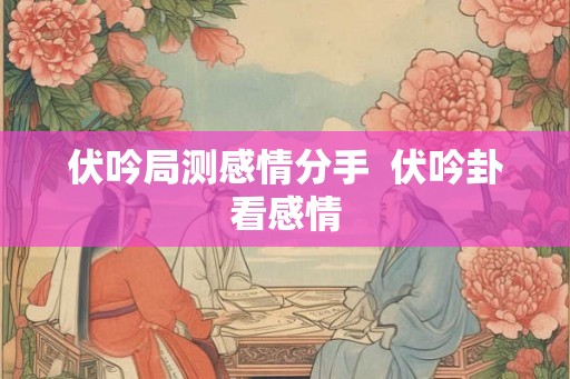 伏吟局测感情分手  伏吟卦看感情