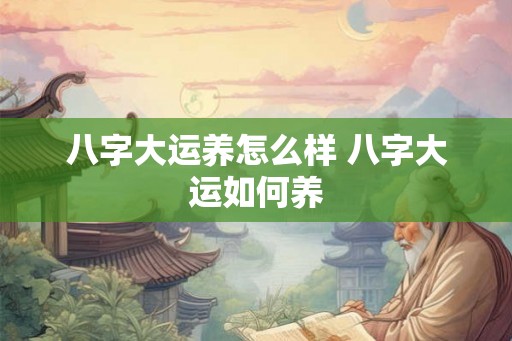八字大运养怎么样 八字大运如何养
