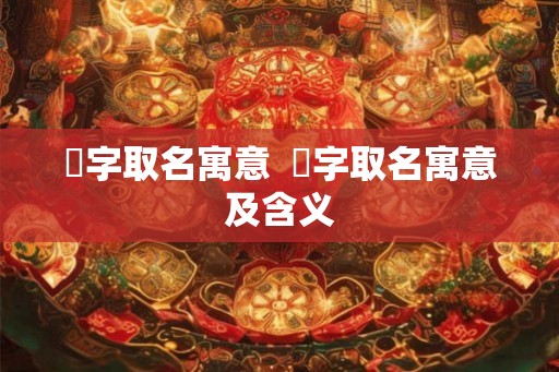 湙字取名寓意  浟字取名寓意及含义