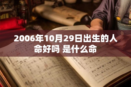 2006年10月29日出生的人命好吗 是什么命 2006年10月29日出生的人命好吗 是什么命