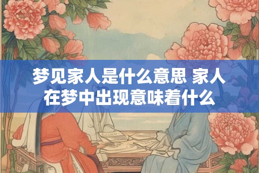 梦见家人是什么意思 家人在梦中出现意味着什么