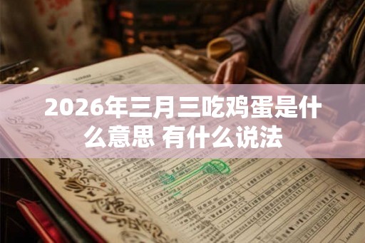 2026年三月三吃鸡蛋是什么意思 有什么说法