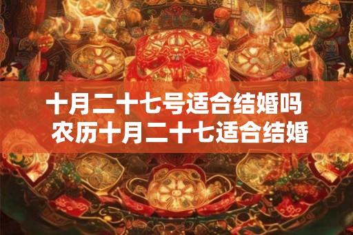 十月二十七号适合结婚吗  农历十月二十七适合结婚吗