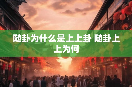 随卦为什么是上上卦 随卦上上为何