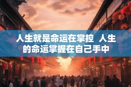 人生就是命运在掌控  人生的命运掌握在自己手中