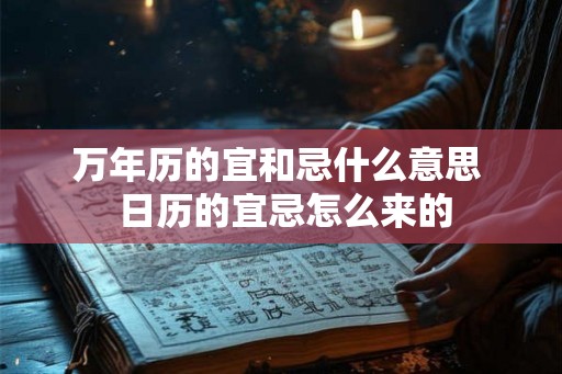 万年历的宜和忌什么意思  日历的宜忌怎么来的