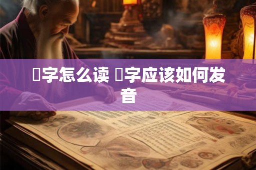 燊字怎么读 燊字应该如何发音
