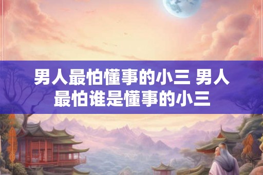 男人最怕懂事的小三 男人最怕谁是懂事的小三