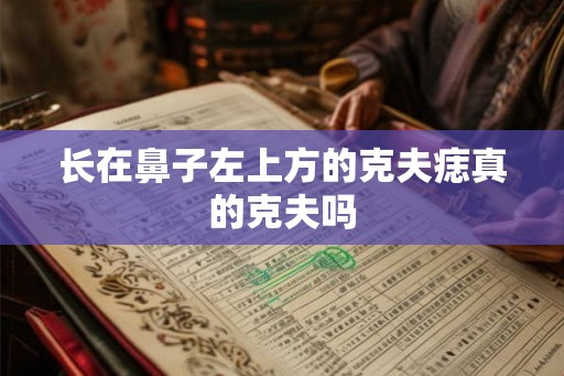 长在鼻子左上方的克夫痣真的克夫吗