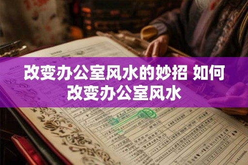 改变办公室风水的妙招 如何改变办公室风水