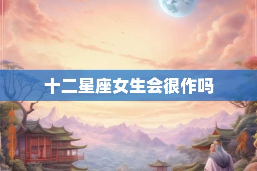 十二星座女生会很作吗