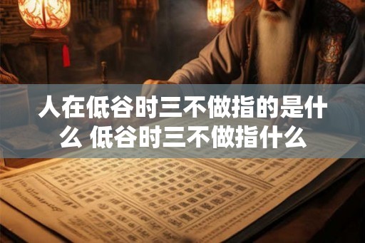 人在低谷时三不做指的是什么 低谷时三不做指什么