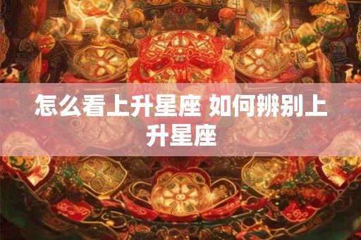 怎么看上升星座 如何辨别上升星座