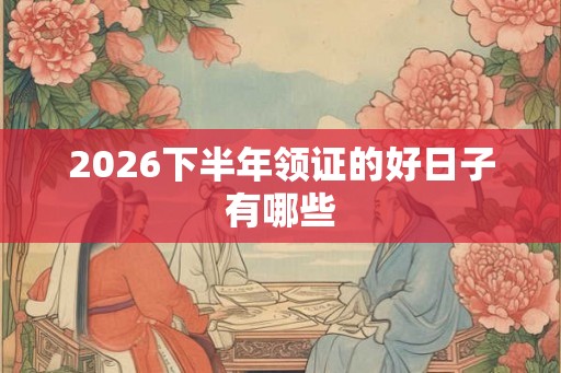 2026下半年领证的好日子有哪些