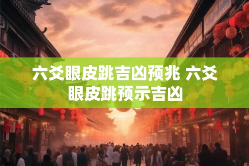 六爻眼皮跳吉凶预兆 六爻眼皮跳预示吉凶