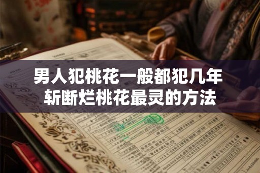 男人犯桃花一般都犯几年 斩断烂桃花最灵的方法
