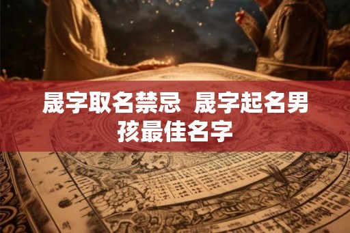 晟字取名禁忌  晟字起名男孩最佳名字