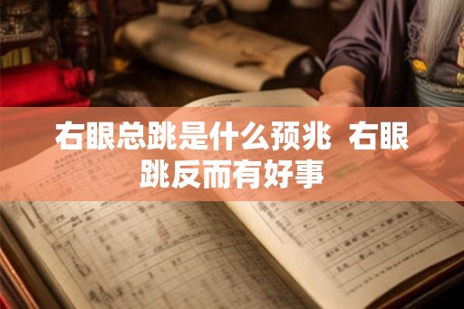 右眼总跳是什么预兆 右眼跳反而有好事 右眼总跳是什么预兆 右眼跳反而有好事