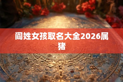 阎姓女孩取名大全2026属猪