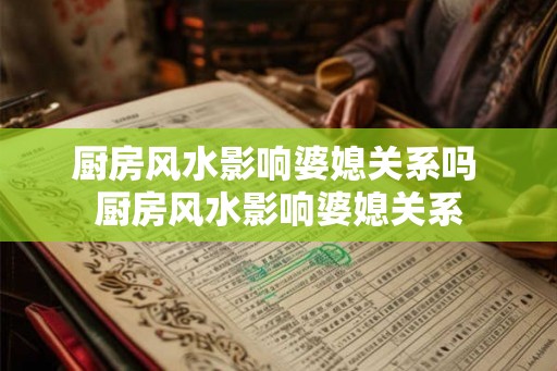 厨房风水影响婆媳关系吗 厨房风水影响婆媳关系