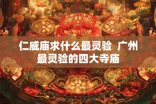 仁威庙求什么最灵验  广州最灵验的四大寺庙