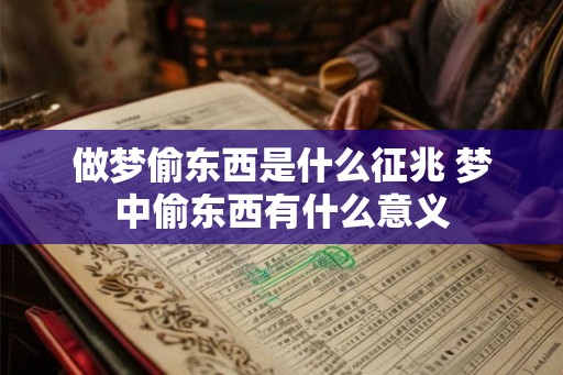 做梦偷东西是什么征兆 梦中偷东西有什么意义